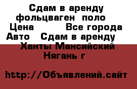 Сдам в аренду фольцваген- поло. › Цена ­ 900 - Все города Авто » Сдам в аренду   . Ханты-Мансийский,Нягань г.